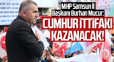 MHP Samsun İl Başkanı Burhan Mucur: Cumhur İttifakı Kazanacak!