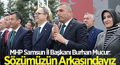 MHP Samsun İl Başkanı Burhan Mucur: Sözümüzün Arkasındayız