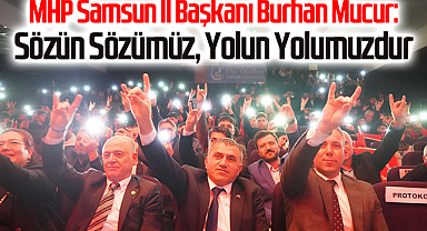 MHP Samsun İl Başkanı Burhan Mucur: Sözün Sözümüz, Yolun Yolumuzdur