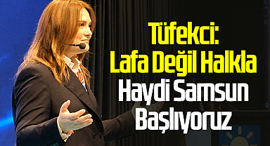 Tüfekci: Lafa Değil Halkla Haydi Samsun Başlıyoruz