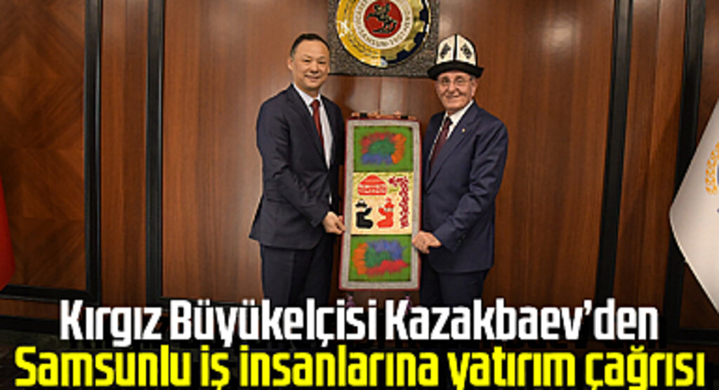 Kırgız Büyükelçisi Kazakbaev’den Samsunlu iş insanlarına yatırım çağrısı