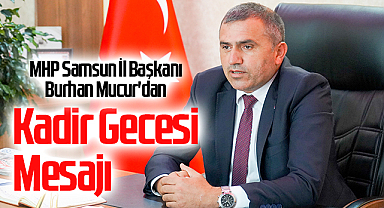 MHP Samsun İl Başkanı Burhan Mucur'dan Kadir Gecesi Mesajı