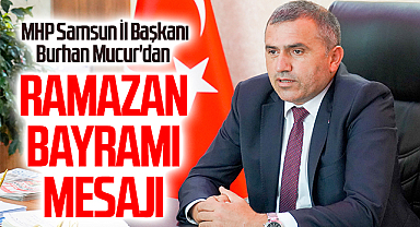 MHP Samsun İl Başkanı Burhan Mucur'dan Ramazan Bayramı Mesajı