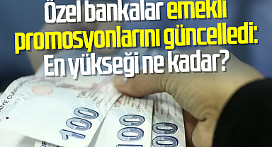 Özel bankalar emekli promosyonlarını güncelledi: En yükseği ne kadar?
