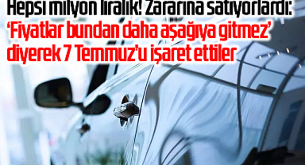Hepsi milyon liralık! Zararına satıyorlardı: ‘Fiyatlar bundan daha aşağıya gitmez’ diyerek 7 Temmuz’u işaret ettiler