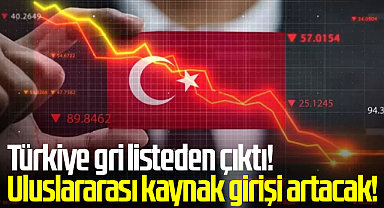 Türkiye gri listeden çıktı! Uluslararası kaynak girişi artacak!