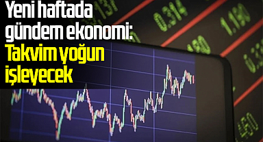 Yeni haftada gündem ekonomi: Takvim yoğun işleyecek