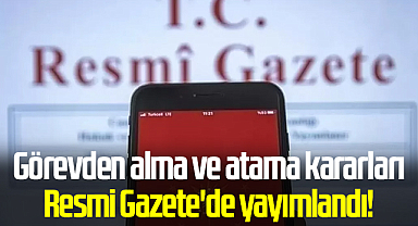 Görevden alma ve atama kararları Resmi Gazete'de yayımlandı!