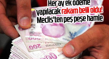 Her ay ek ödeme yapılacak rakam belli oldu! Meclis'ten peş peşe hamle