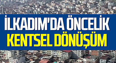 İlkadım'da Öncelik Kentsel Dönüşüm