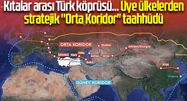 Kıtalar arası Türk köprüsü... Üye ülkelerden stratejik ''Orta Koridor'' taahhüdü