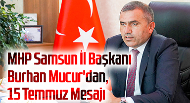 MHP Samsun İl Başkanı Burhan Mucur'dan, 15 Temmuz Mesajı