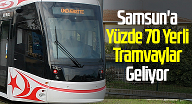 Samsun'a Yüzde 70 Yerli Tramvaylar Geliyor