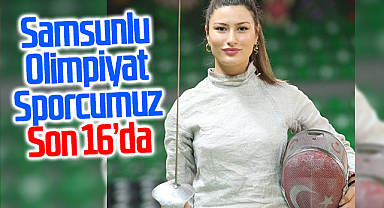 Samsunlu Olimpiyat Sporcusu Nisanur Erbil, eskrimde son 16 turuna yükseldi