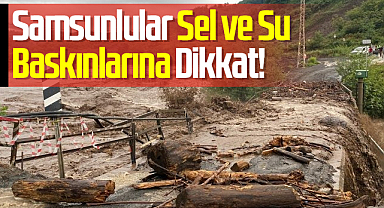 Samsunlular Sel ve Su Baskınlarına Dikkat!