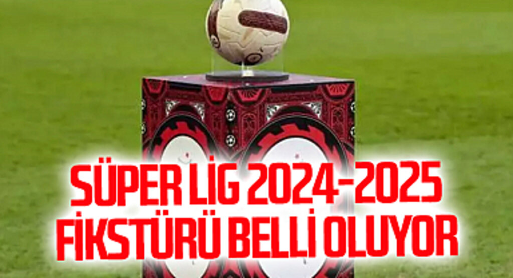 Süper Lig 2024-2025 fikstürü belli oluyor