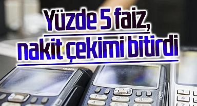 Yüzde 5 faiz, nakit çekimi bitirdi