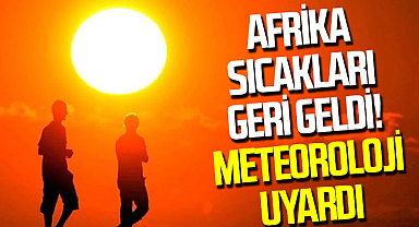 Afrika Sıcakları Geri Geldi! Meteoroloji Uyardı