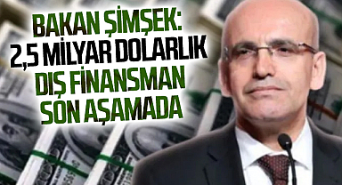 Bakan Şimşek: 2,5 milyar dolarlık dış finansman son aşamada