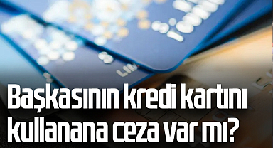 Başkasının kredi kartını kullanana ceza var mı? Kafa karışıklığı yaratıyordu, her şey netleşti
