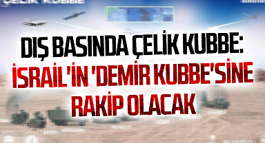 Dış basında Çelik Kubbe: İsrail'in 'Demir Kubbe'sine rakip olacak