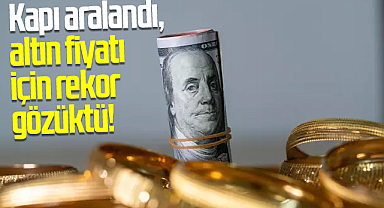 Kapı aralandı, altın fiyatı için rekor gözüktü!