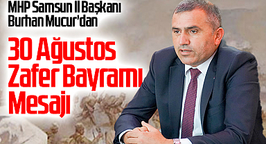 MHP Samsun İl Başkanı Burhan Mucur'dan 30 Ağustos Zafer Bayramı Mesajı