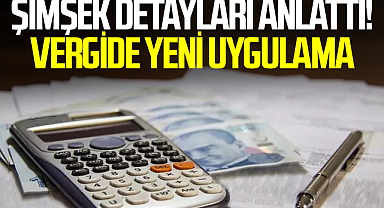 Şimşek Detayları Anlattı! Vergide Yeni Uygulama