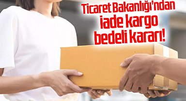 Ticaret Bakanlığı'ndan iade kargo bedeli kararı!