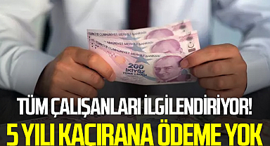 Tüm Çalışanları İlgilendiriyor! 5 Yılı Kaçırana Ödeme Yok