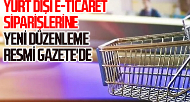 Yurt dışı e-ticaret siparişlerine yeni düzenleme Resmi Gazete'de