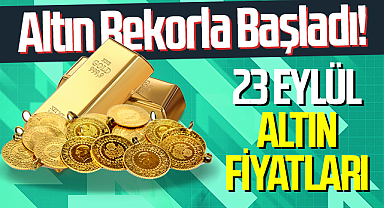 Altın Rekorla Başladı! 23 Eylül'de altın fiyatları