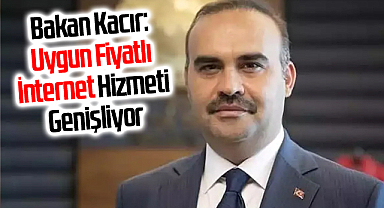 Bakan Kacır: Uygun Fiyatlı İnternet Hizmeti Genişliyor