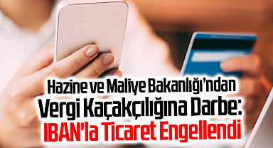 Hazine ve Maliye Bakanlığı’ndan Vergi Kaçakçılığına Darbe: IBAN'la Ticaret Engellendi