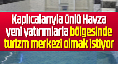 Kaplıcalarıyla ünlü Havza yeni yatırımlarla bölgesinde turizm merkezi olmak istiyor