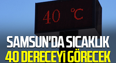 Samsun'da Sıcaklık 40 Dereceyi Görecek