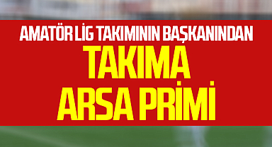 Amatör Lig takımının başkanından takıma arsa primi