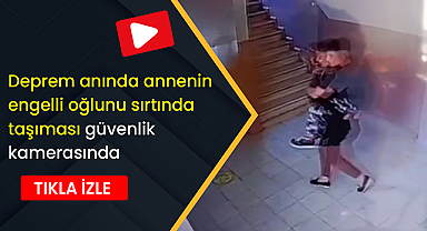 Deprem anında annenin engelli oğlunu sırtında taşıması güvenlik kamerasında