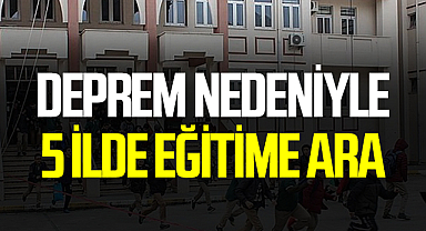 Deprem nedeniyle eğitime ara verilen il sayısı 5 oldu!
