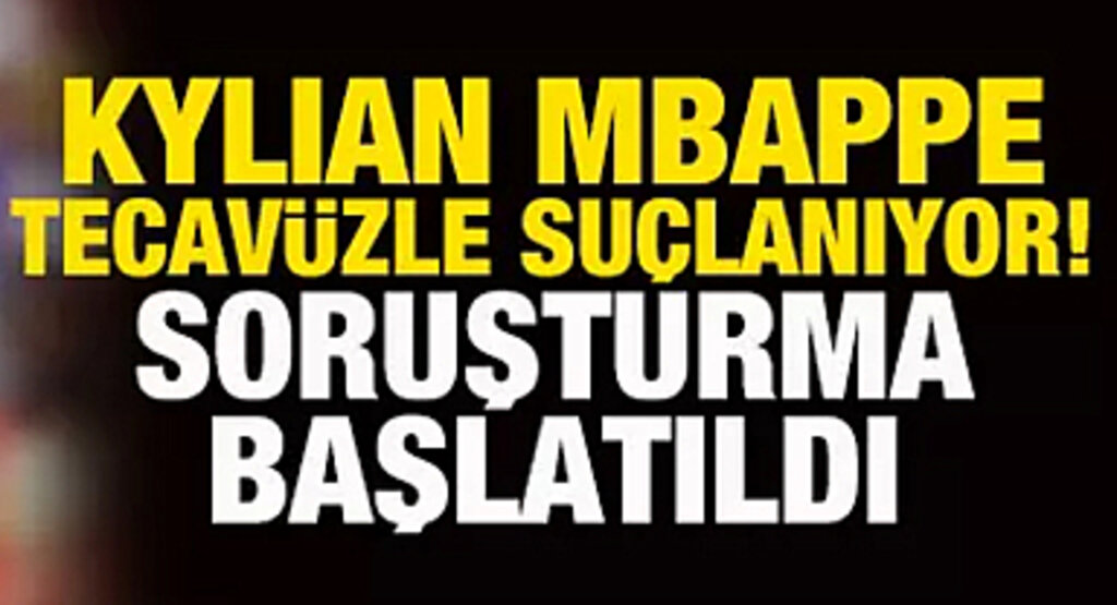 Kylian Mbappe tecavüzle suçlanıyor! Soruşturma başlatıldı