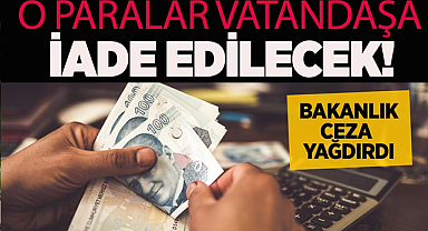 O Paralar Vatandaşa İade Edilecek! Bakanlık Ceza Yağdırdı