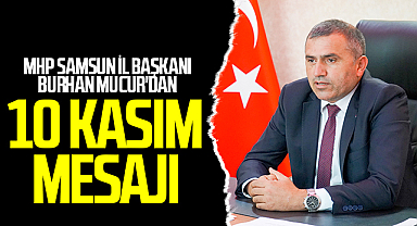MHP Samsun İl Başkanı Burhan Mucur'dan 10 Kasım Mesajı