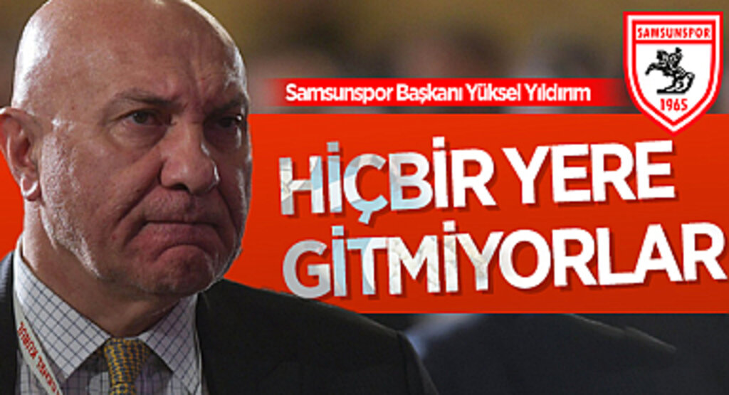 Samsunspor Başkanı Yüksel Yıldırım: Hiçbir Yere Gitmiyorlar