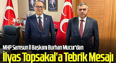MHP Samsun İl Başkanı Burhan Mucur'dan Samsun Milletvekili İlyas Topsakal’a Tebrik Mesajı