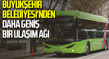 Büyükşehir Belediyesi'nden Daha Geniş Bir Ulaşım Ağı