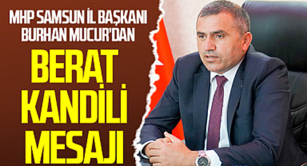 MHP Samsun İl Başkanı Burhan Mucur: Türk-İslam aleminin Berat Kandili'ni kutluyorum