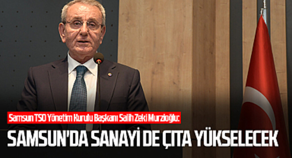 Samsun TSO Yönetim Kurulu Başkanı Salih Zeki Murzioğlu: Samsun'da sanayi de çıta yükselecek