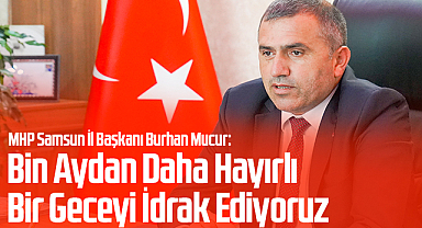 MHP Samsun İl Başkanı Burhan Mucur: Bin Aydan Daha Hayırlı Bir Geceyi İdrak Ediyoruz