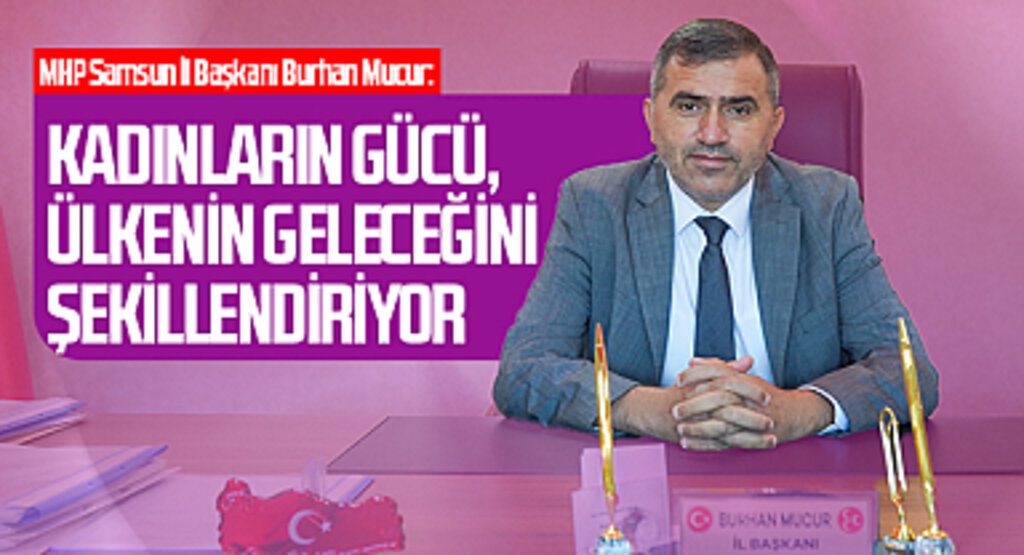 MHP Samsun İl Başkanı Burhan Mucur: Kadınların Gücü, Ülkenin Geleceğini Şekillendiriyor