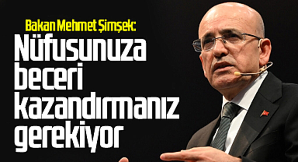 Bakan Mehmet Şimşek: Nüfusunuza beceri kazandırmanız gerekiyor